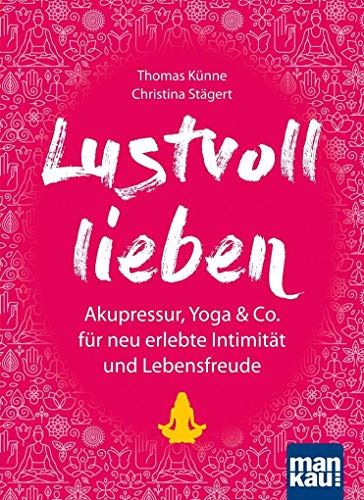 Lustvoll lieben: Akupressur, Yoga & Co. für neu erlebte Intimität und Lebensfreude von Mankau Verlag
